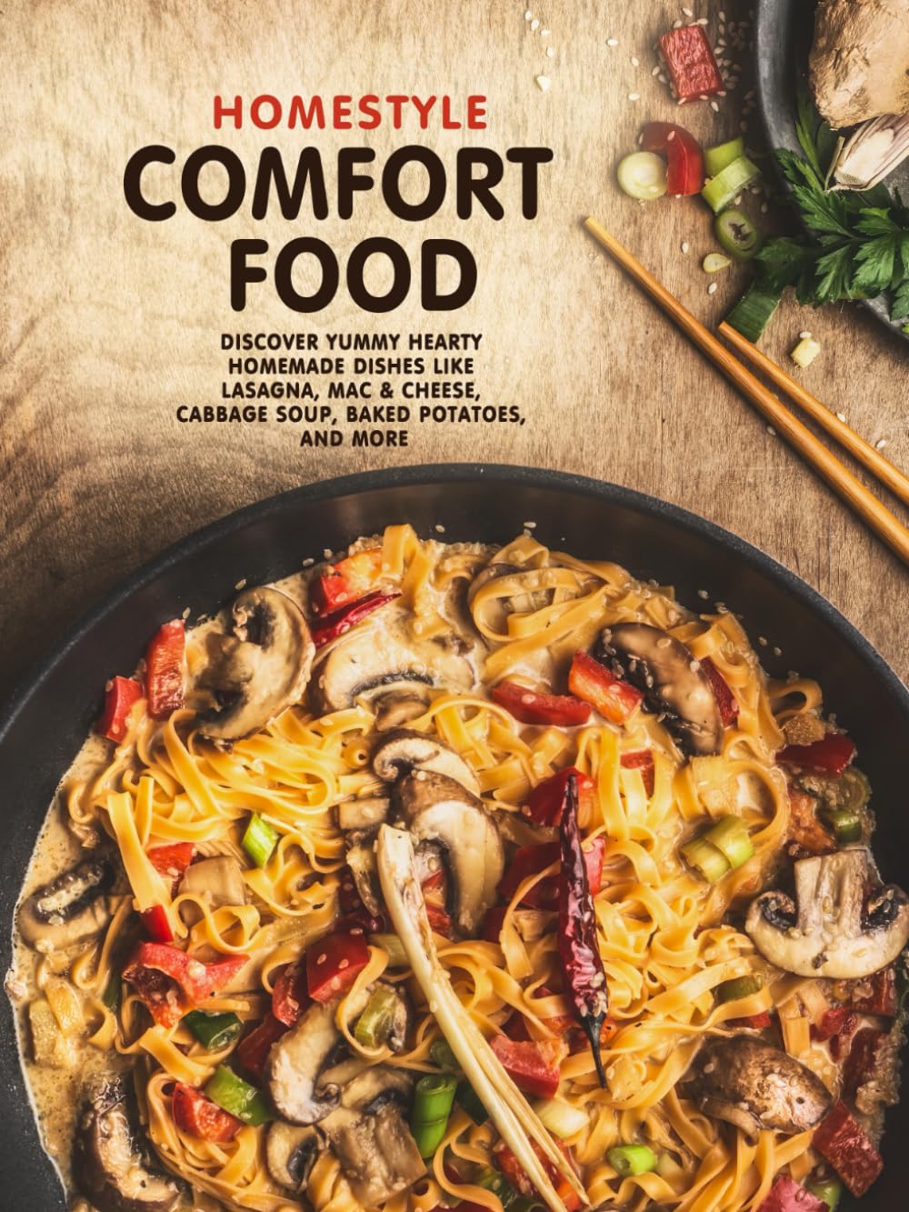 Homestyle Comfort Food: Discover Yummy Hearty Homemade Dishes Like Lasagna, Mac & Cheese, Cabbage Soup, Baked Potatoes, and More