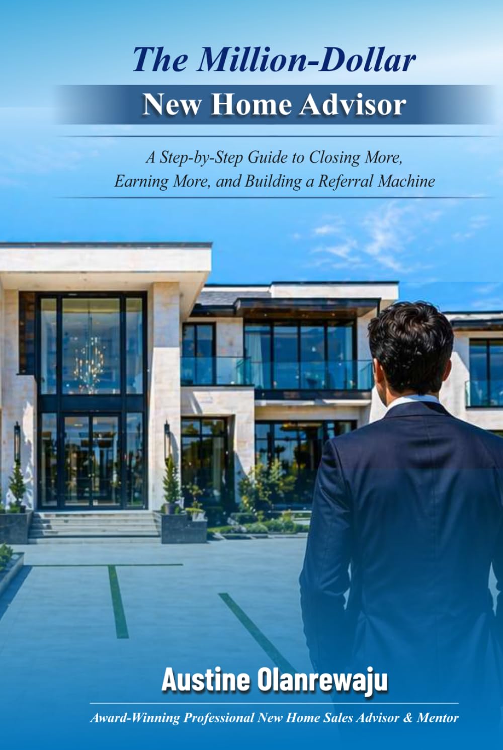 The Million-Dollar New Home Advisor: A Step-by-Step Guide to Closing More, Earning More and Building a Referral Machine.