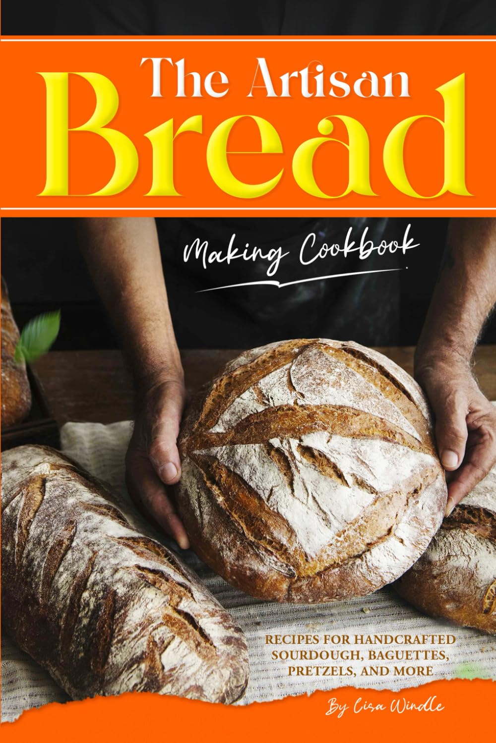 The Artisan Bread Making Cookbook: Recipes for Handcrafted Sourdough, Baguettes, Pretzels, and More