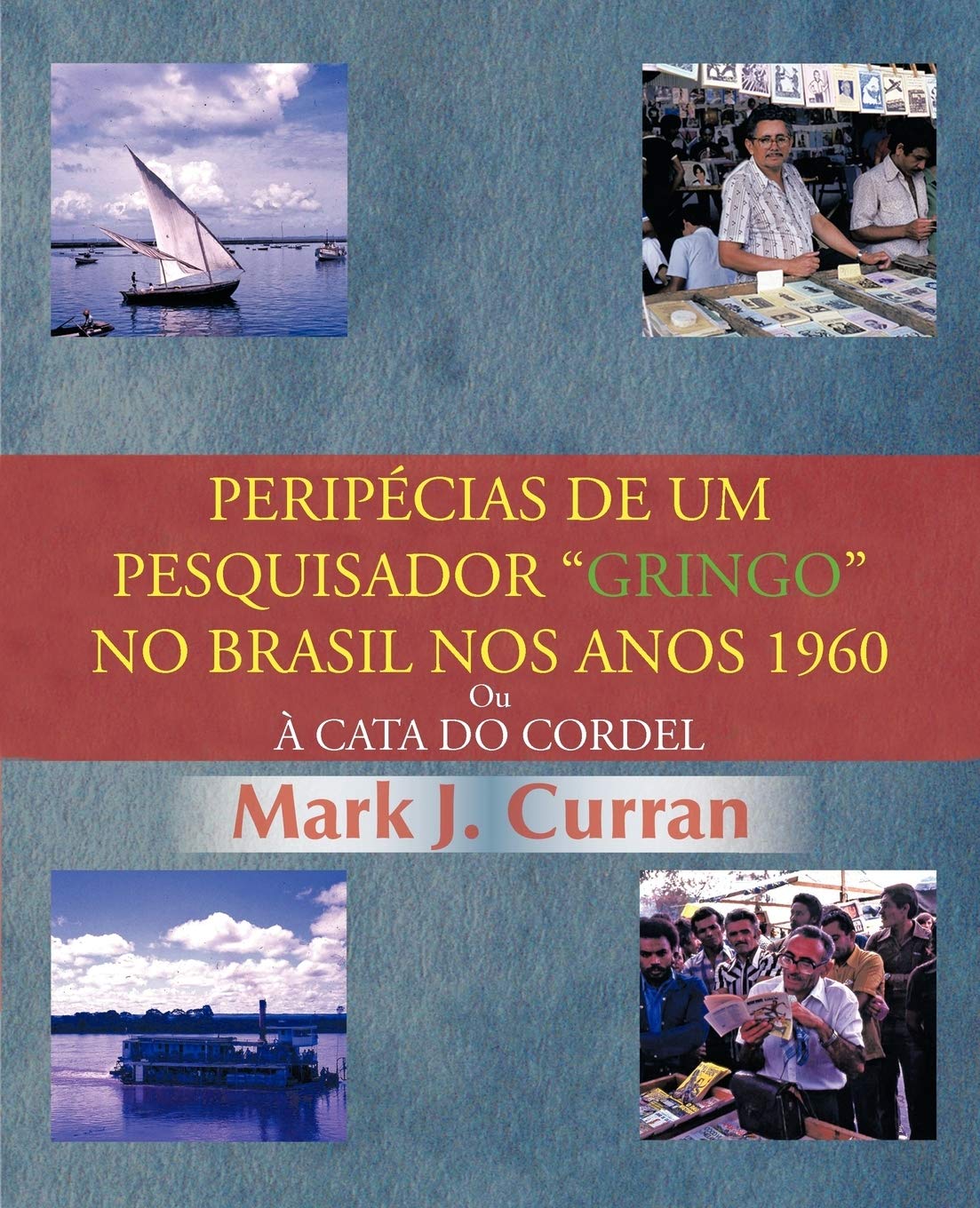 Peripécias De Um Pesquisador "Gringo" No Brasil Nos Anos 1960: Ou À Cata Do Cordel (Portuguese Edition)