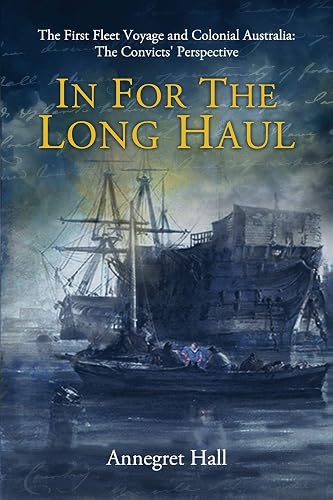 In For The Long Haul: First Fleet Voyage &amp; Colonial Australia: The Convicts' Perspective