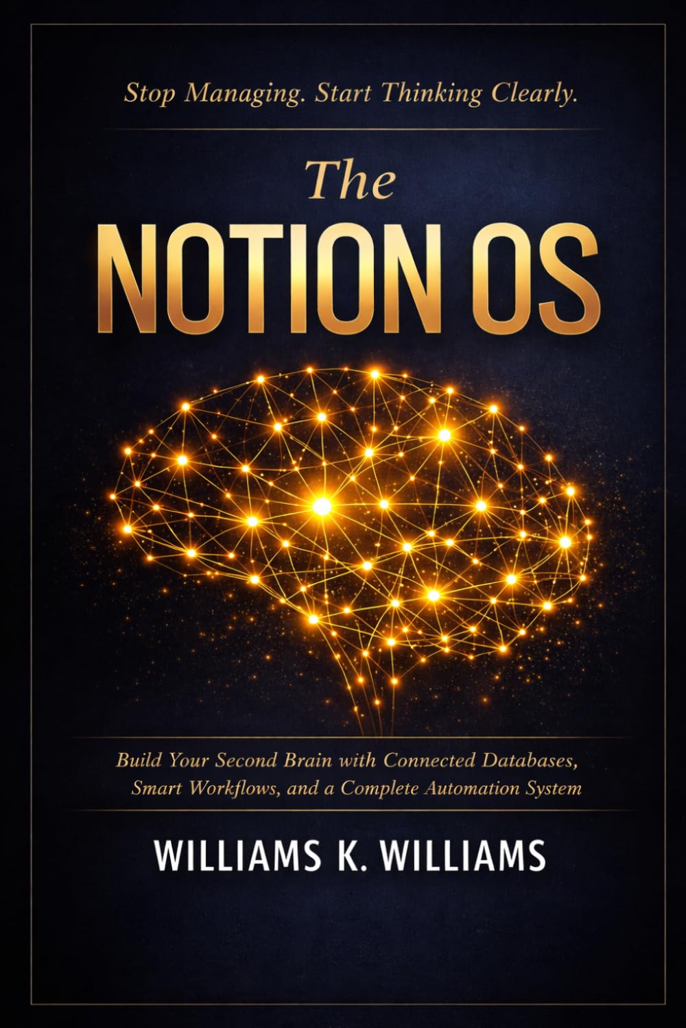 The Notion OS: Build Your Second Brain with Connected Databases, Smart Workflows,and a Complete Automation System That Runs Your Life and Work on Autopilot (The Digital Mastery Collection)
