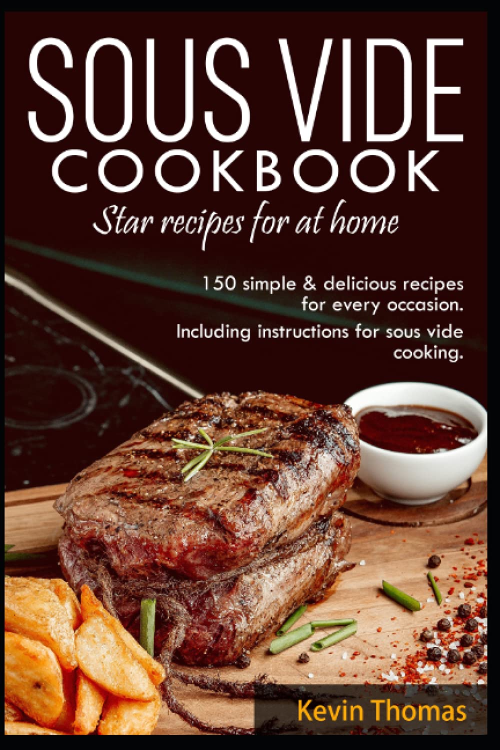 SOUS VIDE Cookbook- Star recipes for at home: 150 simple & delicious recipes for every occasion.