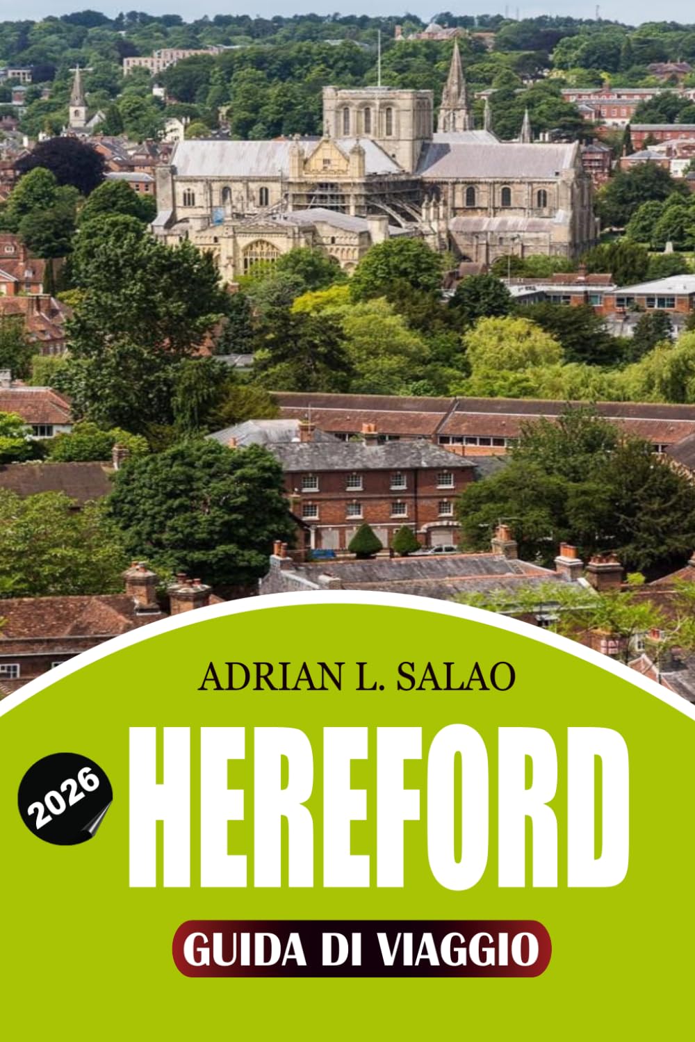 HEREFORD Guida di viaggio 2026: Il pianificatore completo di vacanze Hereford con monumenti storici, gemme nascoste, passeggiate panoramiche, cibo ... campagna e consigli di viaggio senza stress