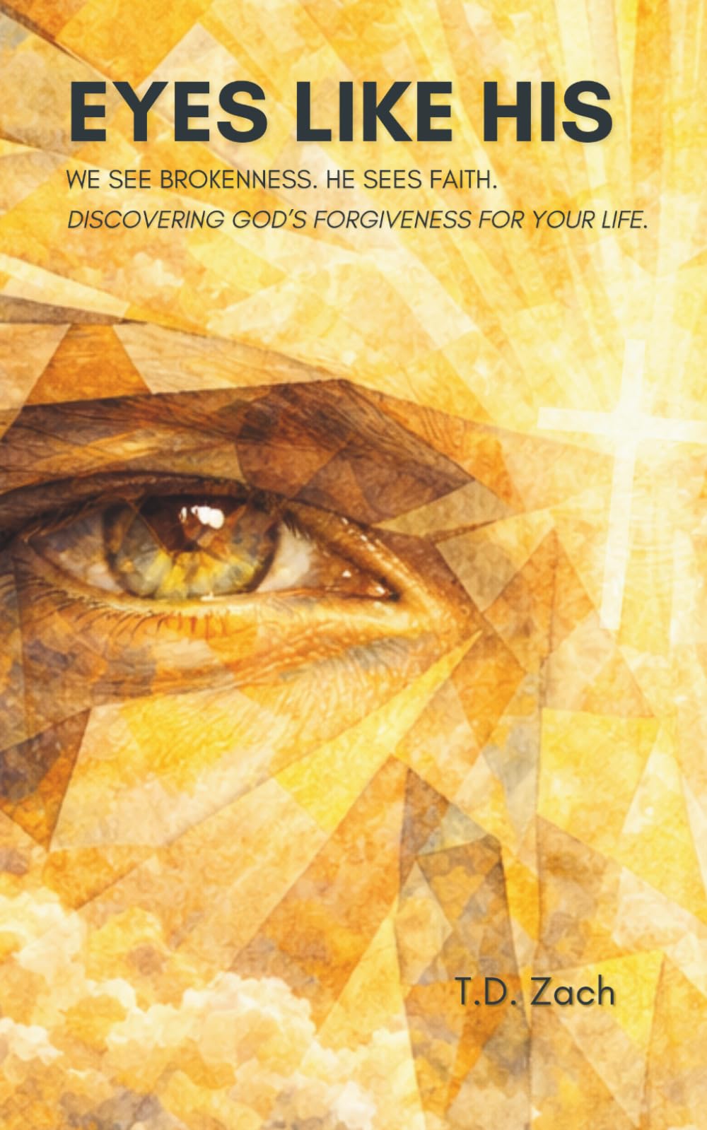 Eyes Like His: We See Brokenness. He Sees Faith. Discovering God’s Forgiveness for Your Life.