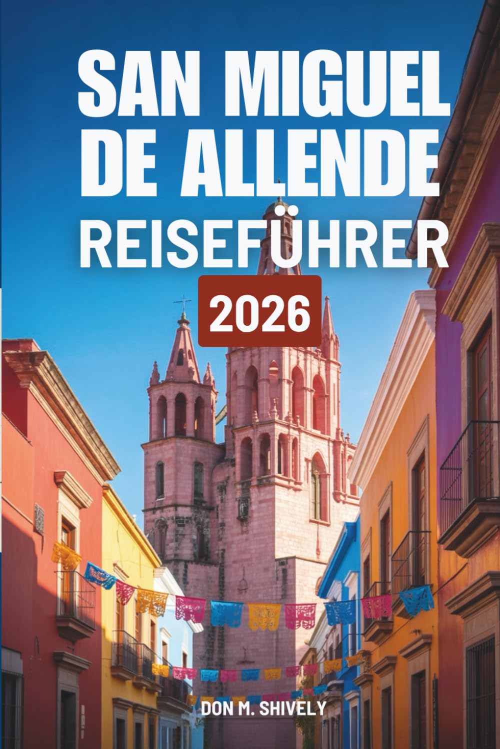 SAN MIGUEL DE ALLENDE REISEFÜHRER 2026: Ihr einfacher Weg zur Erkundung des Herzens von Mexiko