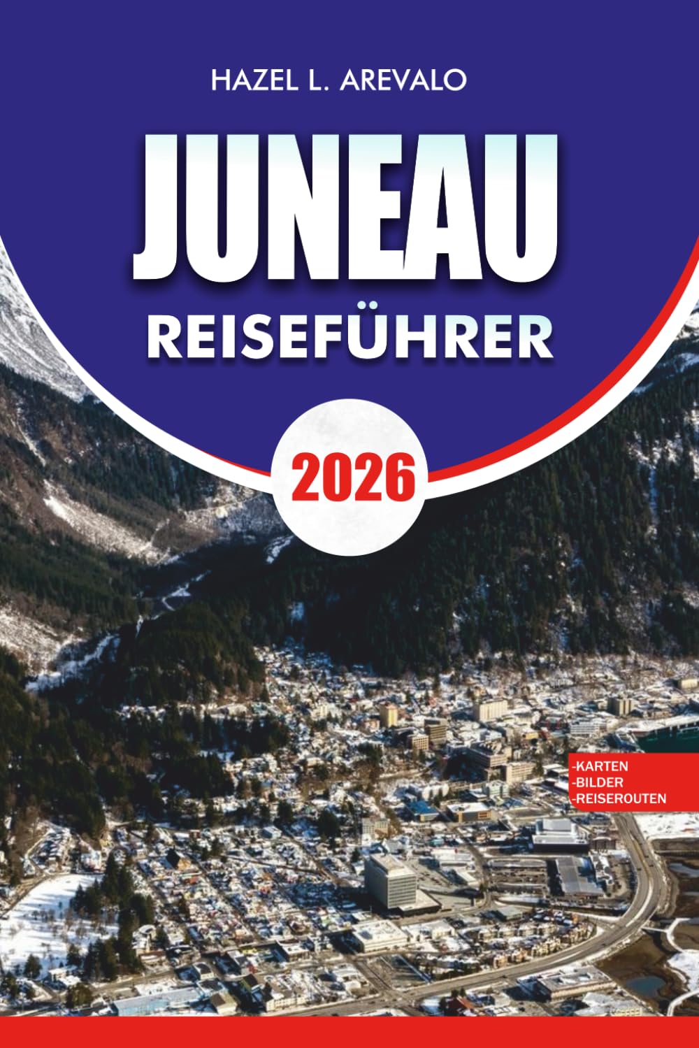 JUNEAU Reiseführer 2026: "Wichtige Planung, versteckte Schätze und Outdoor-Abenteuer für Ihren Juneau-Alaska-Urlaub 2026"