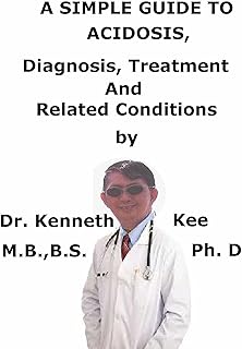 A Simple Guide To Acidosis, Diagnosis, Treatments And Related Conditions (A Simple Guide to Medical Conditions)