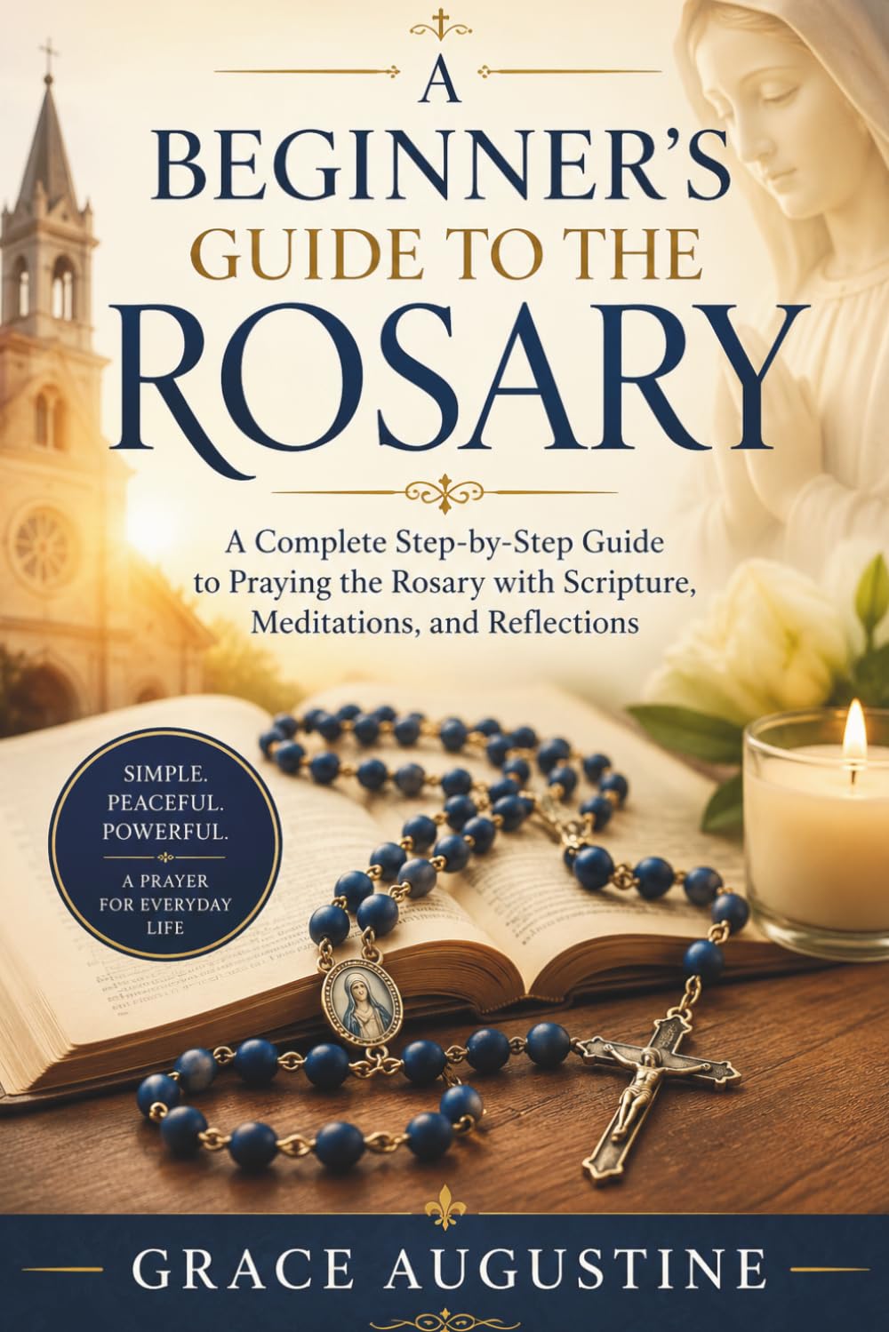 A Beginner’s Guide to the Rosary: A Complete Step-by-Step Guide to Praying the Rosary with Scripture, Meditations, and Reflections