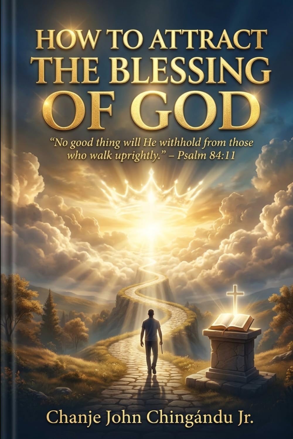 HOW TO ATTRACT THE BLESSING OF GOD: “....No good thing will He withhold from those who walk uprightly.” - Psalm 84:11