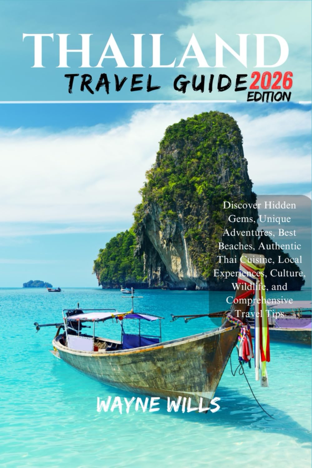 Thailand Travel Guide 2026: Discover Hidden Gems, Unique Adventures, Best Beaches, Authentic Thai Cuisine, Local Experiences, Culture, Wildlife, and Comprehensive Travel Tips