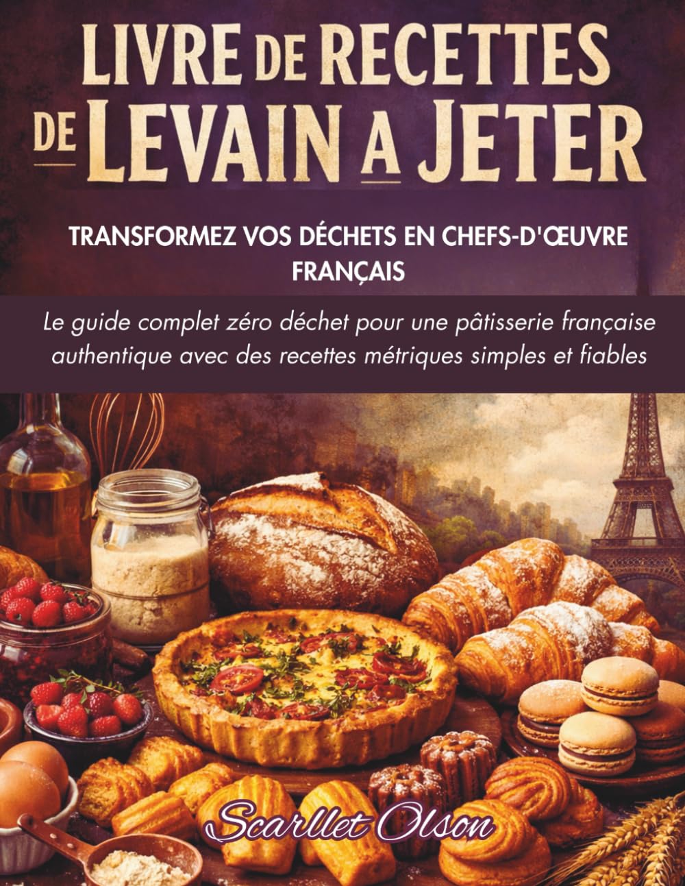 LIVRE DE RECETTES DE LEVAIN A JETER: TRANSFORMEZ VOS DÉCHETS EN CHEFS-D'ŒUVRE FRANÇAIS | Le guide complet zéro déchet pour une pâtisserie française ... des recettes métriques simples et fiables