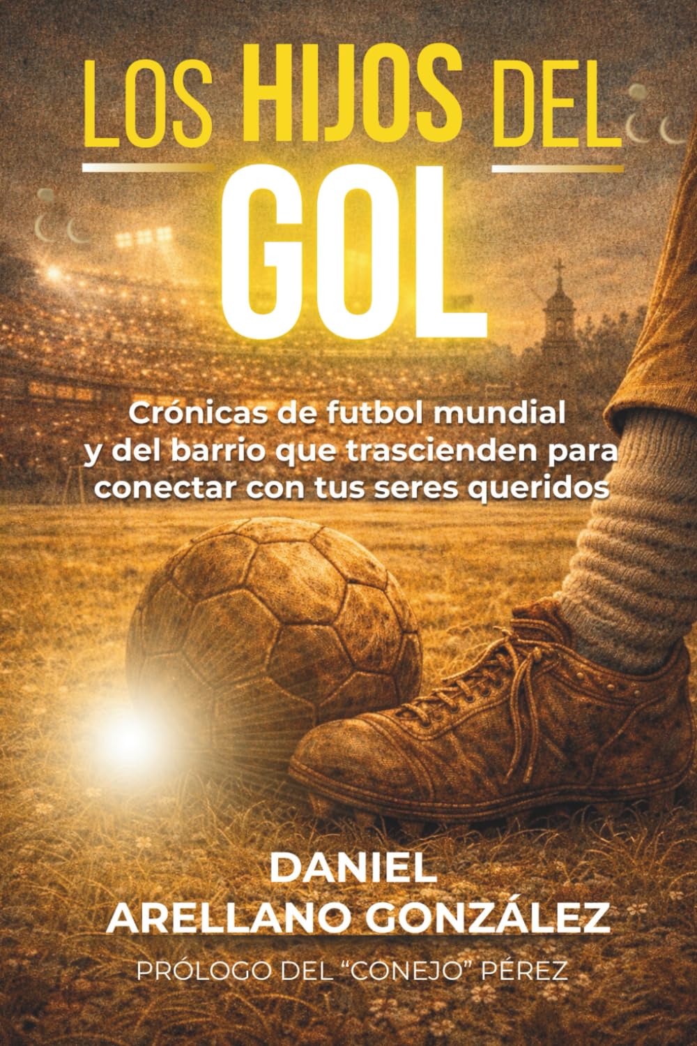 LOS HIJOS DEL GOL: Crónicas de futbol mundial y del barrio que trascienden para conectar con tus seres queridos