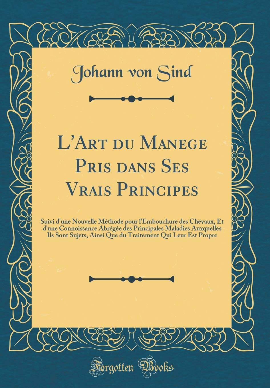 L'Art du Manege Pris dans Ses Vrais Principes: Suivi d'une Nouvelle Méthode pour l'Embouchure des Chevaux, Et d'une Connoissance Abrégée des ... Qui Leur Est Propre (Classic Reprint)