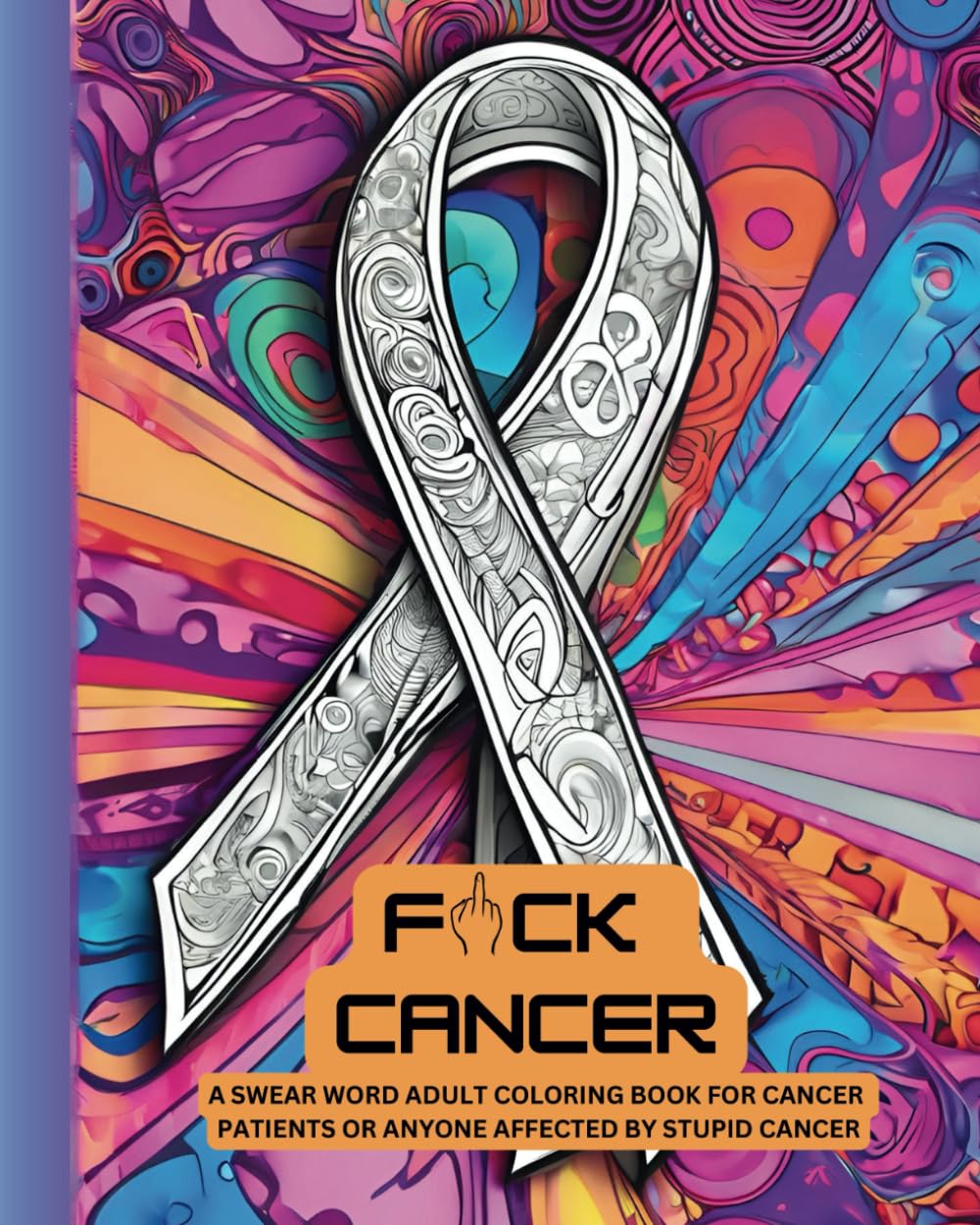 F#CK CANCER: A Swear Word Adult Coloring Book For Cancer Patients, Survivors Or Anyone Affected By It (Humorous Fun Adult Coloring Books)