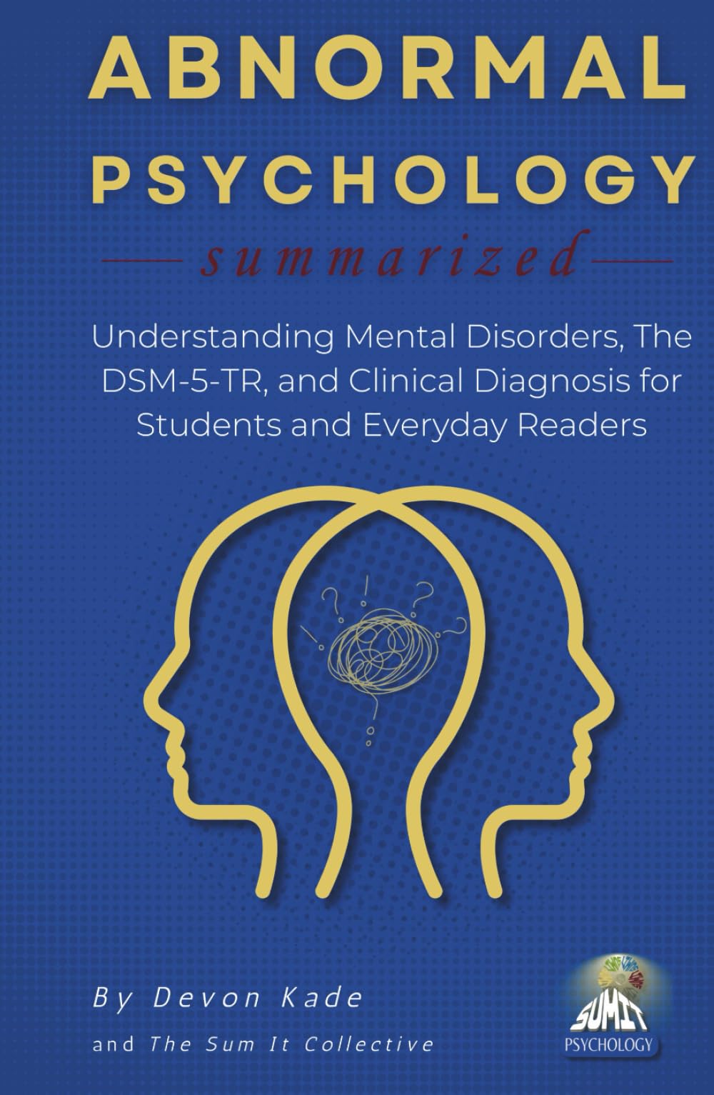ABNORMAL PSYCHOLOGY Summarized: Understanding Mental Disorders, The DSM-5-TR, and Clinical Diagnosis for Students and Everyday Readers (Psychology Summit Collection)