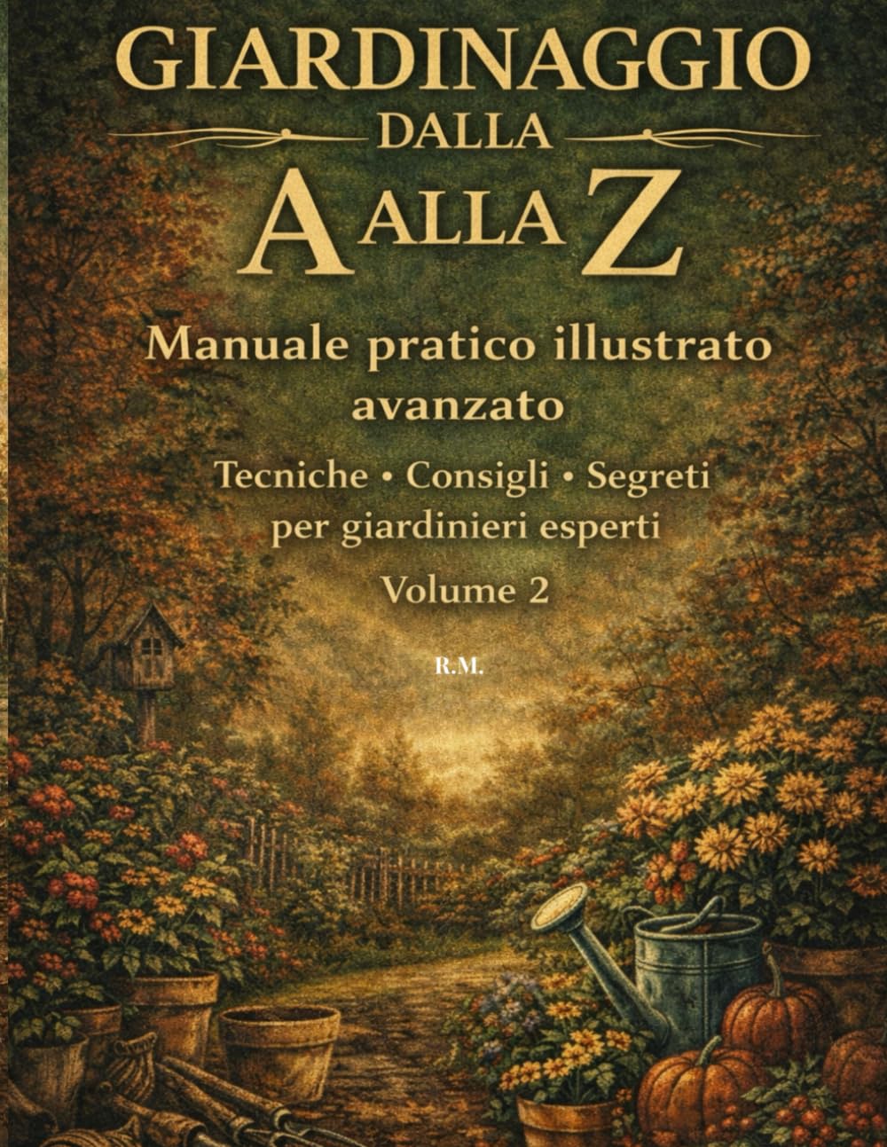 Giardinaggio dalla A alla Z - Volume 2: Manuale pratico illustrato avanzato: Tecniche, consigli e segreti per giardinieri esperti.