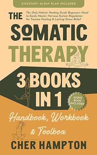 The Somatic Therapy Handbook, Workbook &amp; Toolbox (3 Books in 1): The Only Holistic Healing Guide Beginners Need to Easily Master Nervous System Regulation ... Stress Relief (Holistic Healing Books)