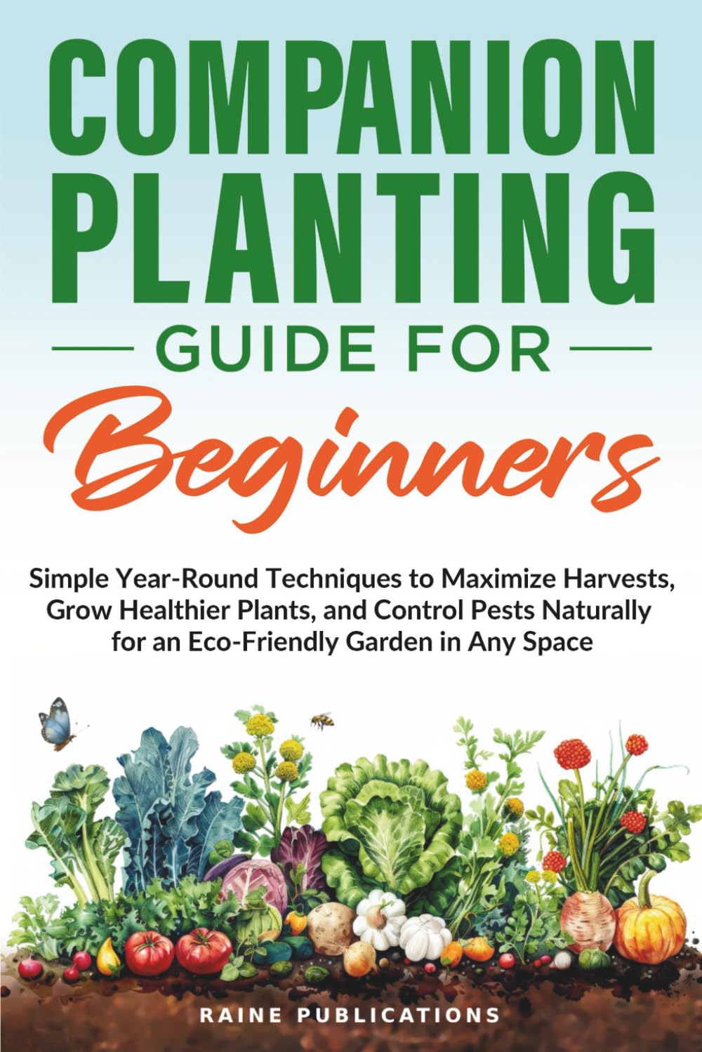 Companion Planting Guide for Beginners: Simple Year-Round Techniques to Maximize Harvests, Grow Healthier Plants, and Control Pests Naturally for an Eco-Friendly Garden in Any Space