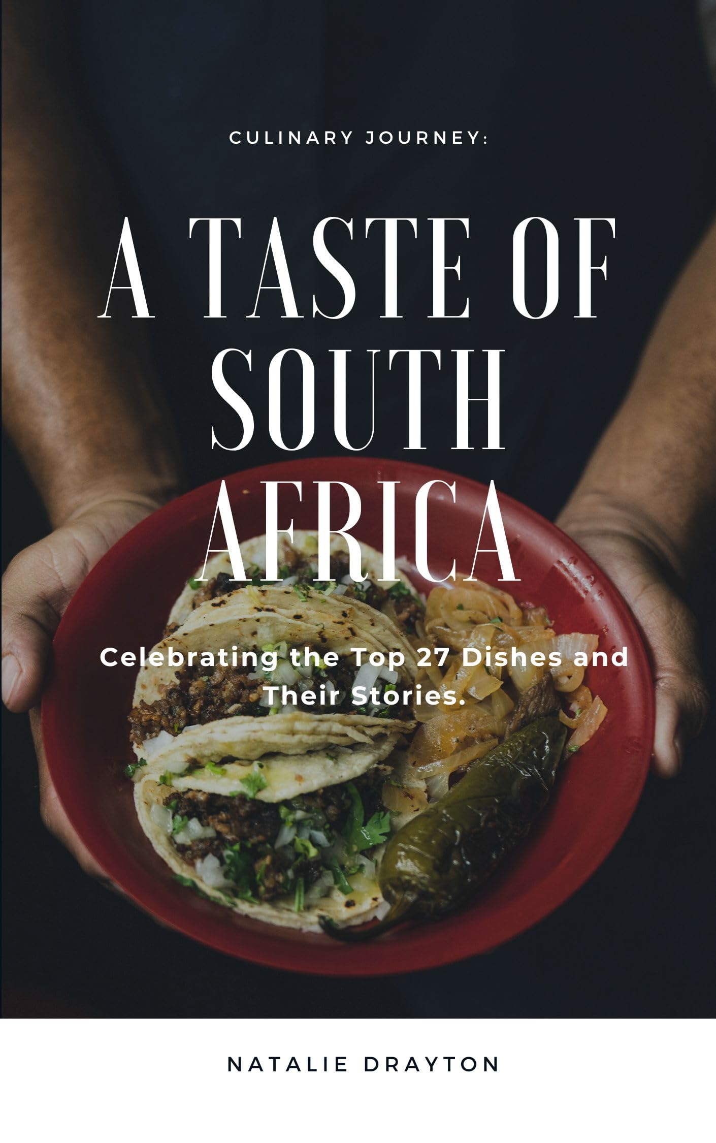 A Taste of South Africa: Celebrating the Top 27 Dishes and Their Stories.