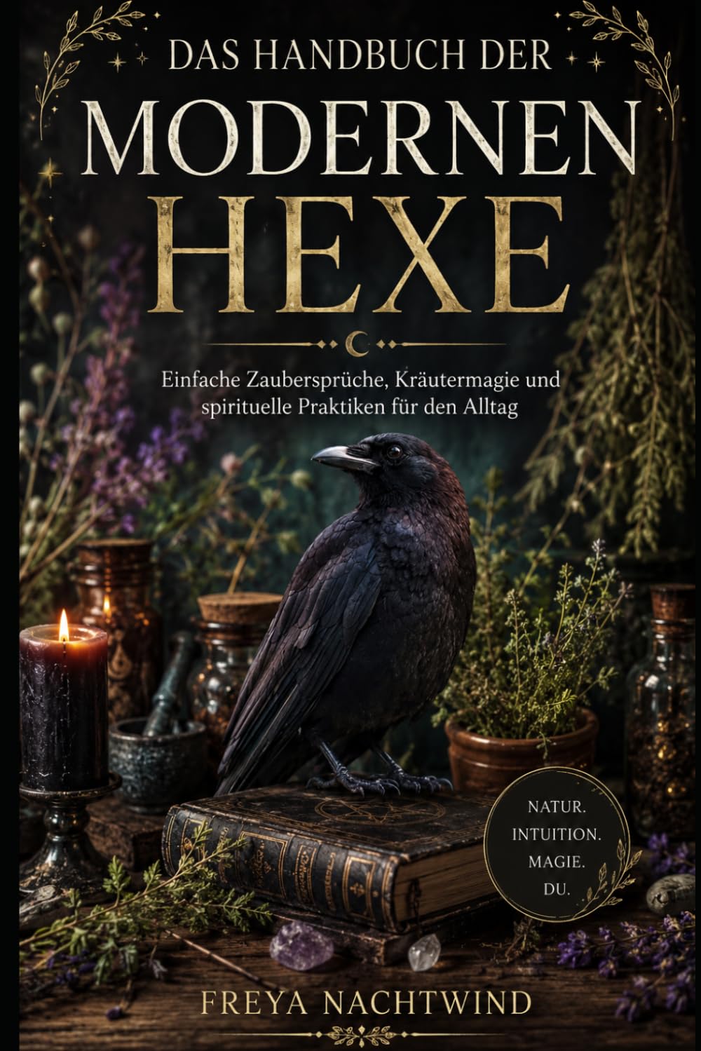 DAS HANDBUCH DER MODERNEN HEXE: Einfache Zaubersprüche, Kräutermagie und spirituelle Praktiken für den Alltag