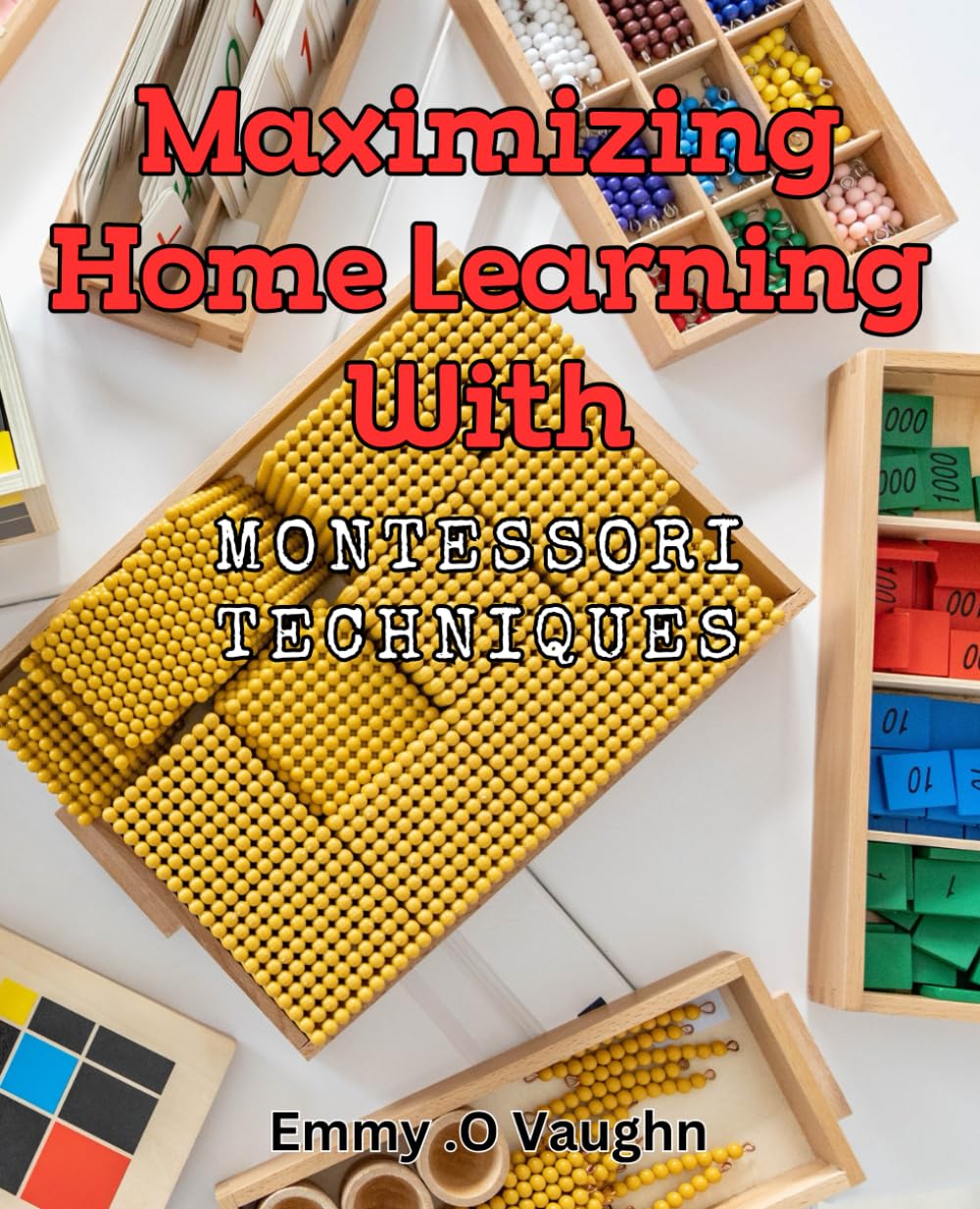 Maximizing Home Learning with Montessori Techniques: Effortlessly Empower Your Child's Learning Potential with Montessori Education Techniques