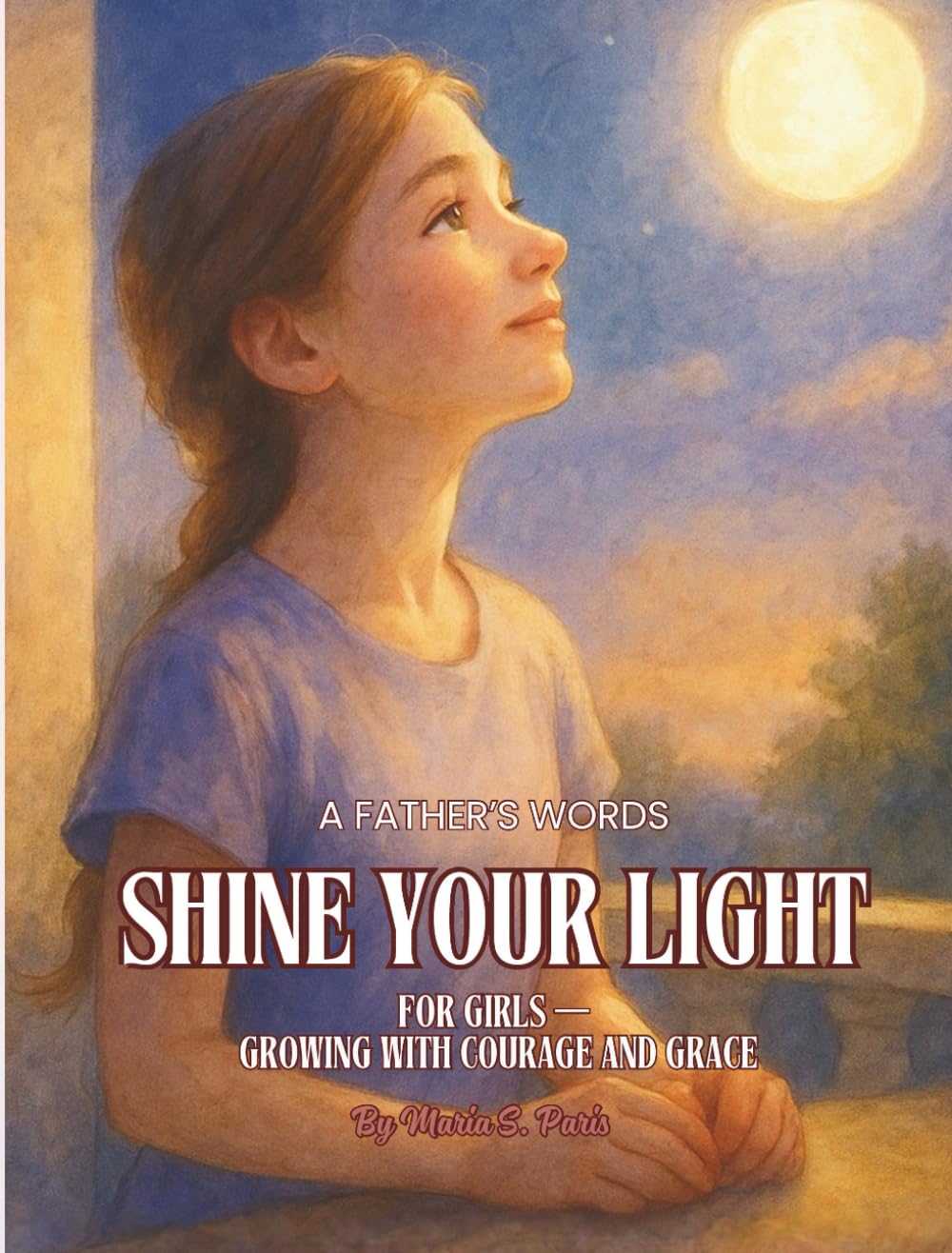 Shine Your Light - Girls: A Father’s Words. For Girls & Daughters — Growing with Courage and Grace