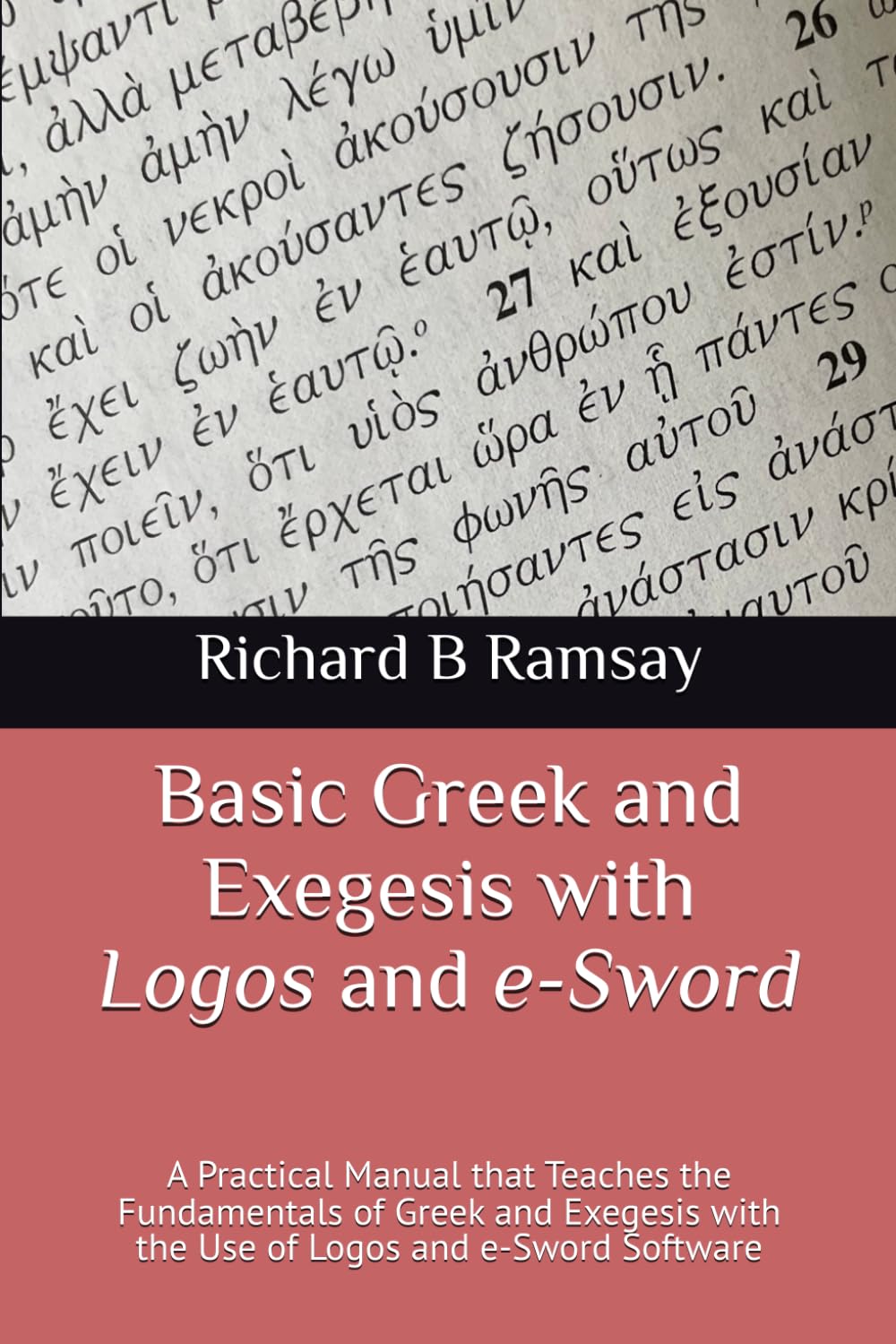 Basic Greek and Exegesis with Logos and e-Sword: A Practical Manual that Teaches the Fundamentals of Greek and Exegesis with the Use of Logos and e-Sword Software