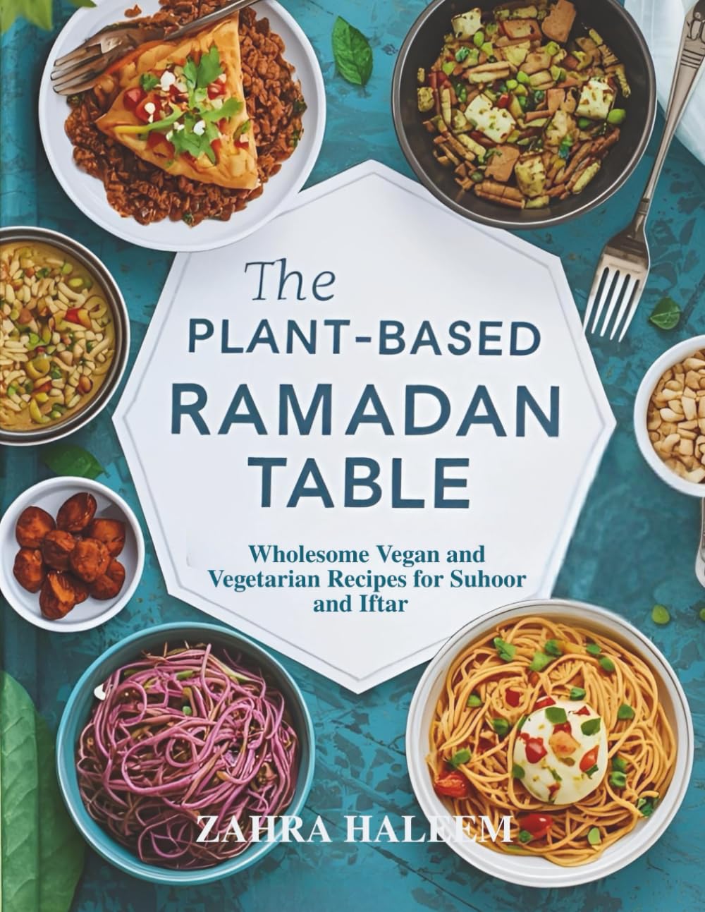 The Plant-Based Ramadan Table: Wholesome Vegan and Vegetarian Recipes for Suhoor and Iftar (Ramadan Cookbook)