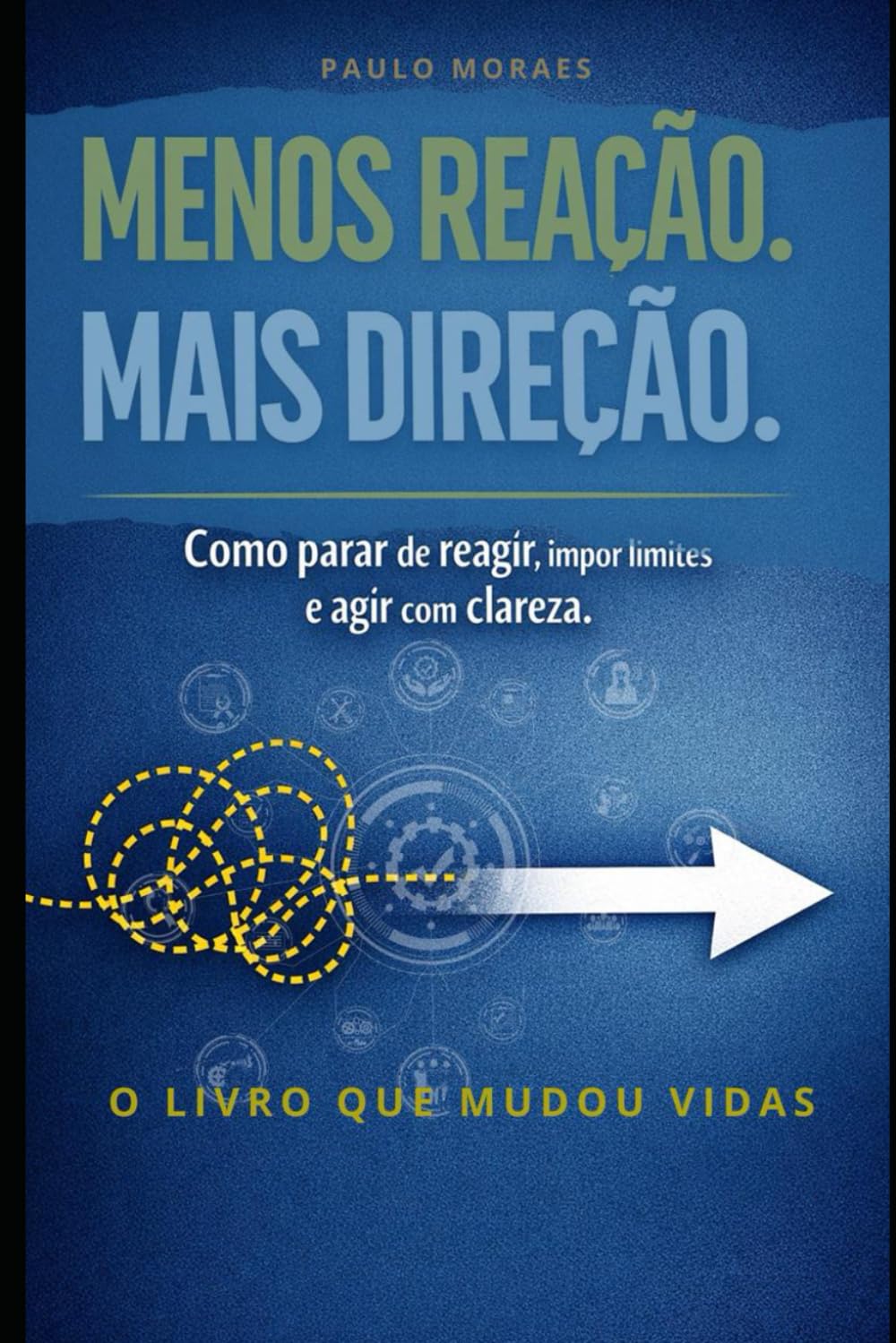 MENOS REAÇÃO. MAIS DIREÇÃO: Como parar de reagir, impor limites e agir com clareza