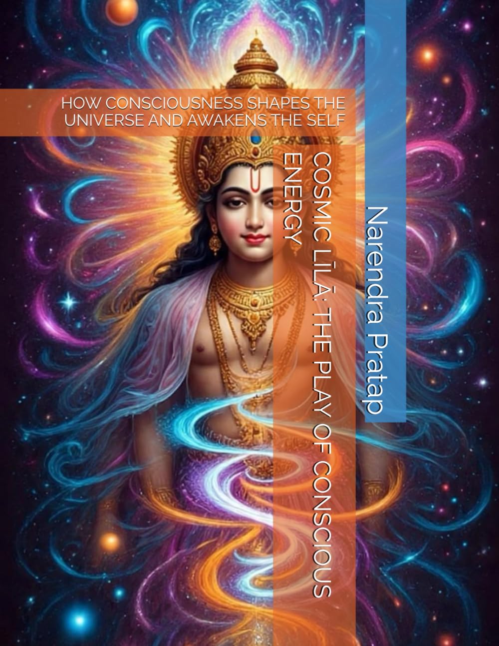 COSMIC LĪLĀ: THE PLAY OF CONSCIOUS ENERGY: HOW CONSCIOUSNESS SHAPES THE UNIVERSE AND AWAKENS THE SELF (The Inner Light Series: Sacred explorations of soul healing, karma, and unseen realms.)
