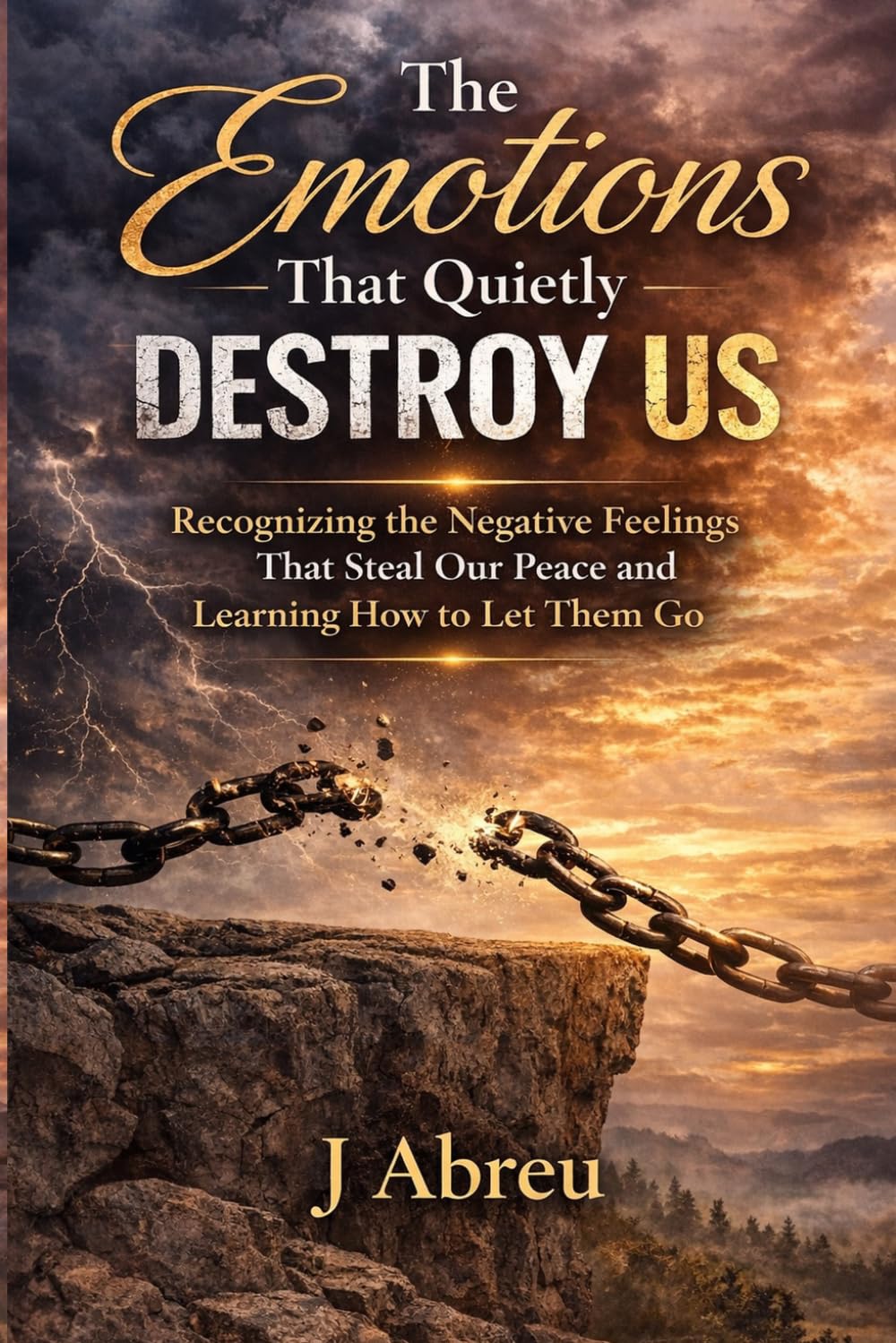 The Emotions That Quietly Destroy Us: Recognizing the Negative Feelings That Steal Our Peace and Learning How to Let Them Go