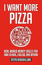 I Want More Pizza: Real World Money Skills For High School, College, And Beyond