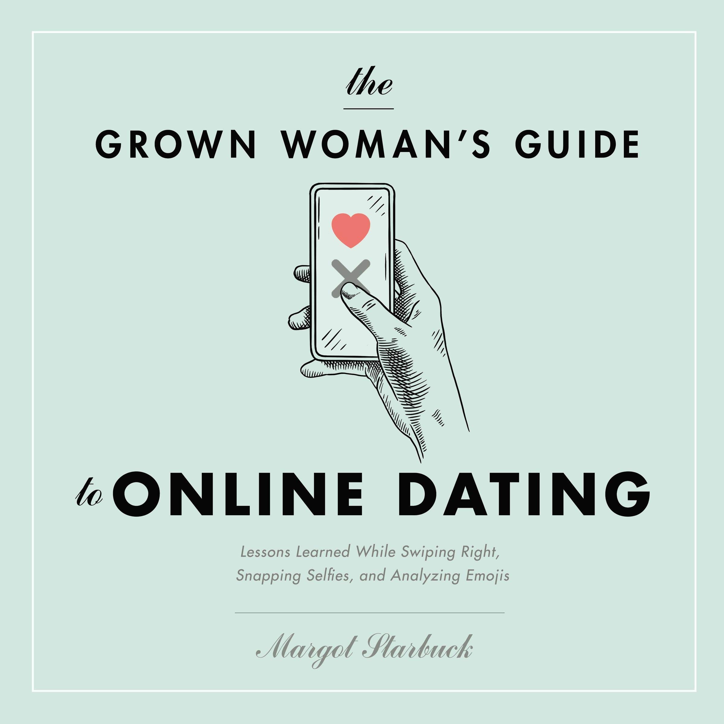 Margot StarbuckThe Grown Woman's Guide to Online Dating: Lessons Learned While Swiping Right, Snapping Selfies, and Analyzing Emojis