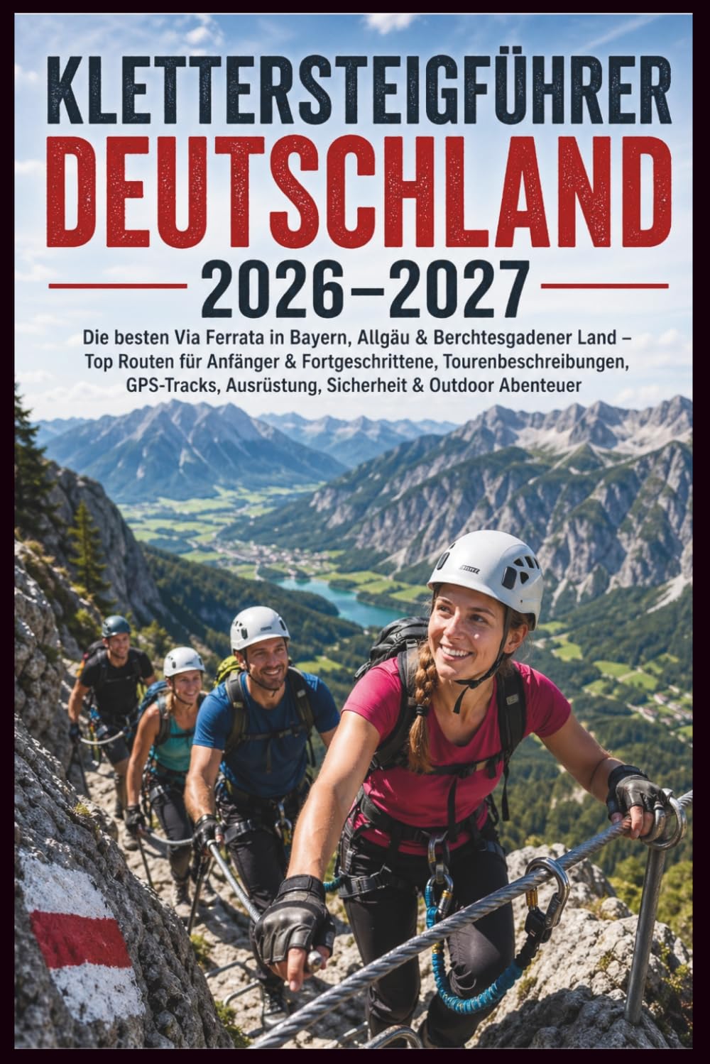 Klettersteigführer Deutschland 2026–2027: Die besten Via Ferrata in Bayern, Allgäu & Berchtesgadener Land – Top Routen für Anfänger & Fortgeschrittene, Tourenbeschreibungen, GPS-Tracks, Ausrüstung
