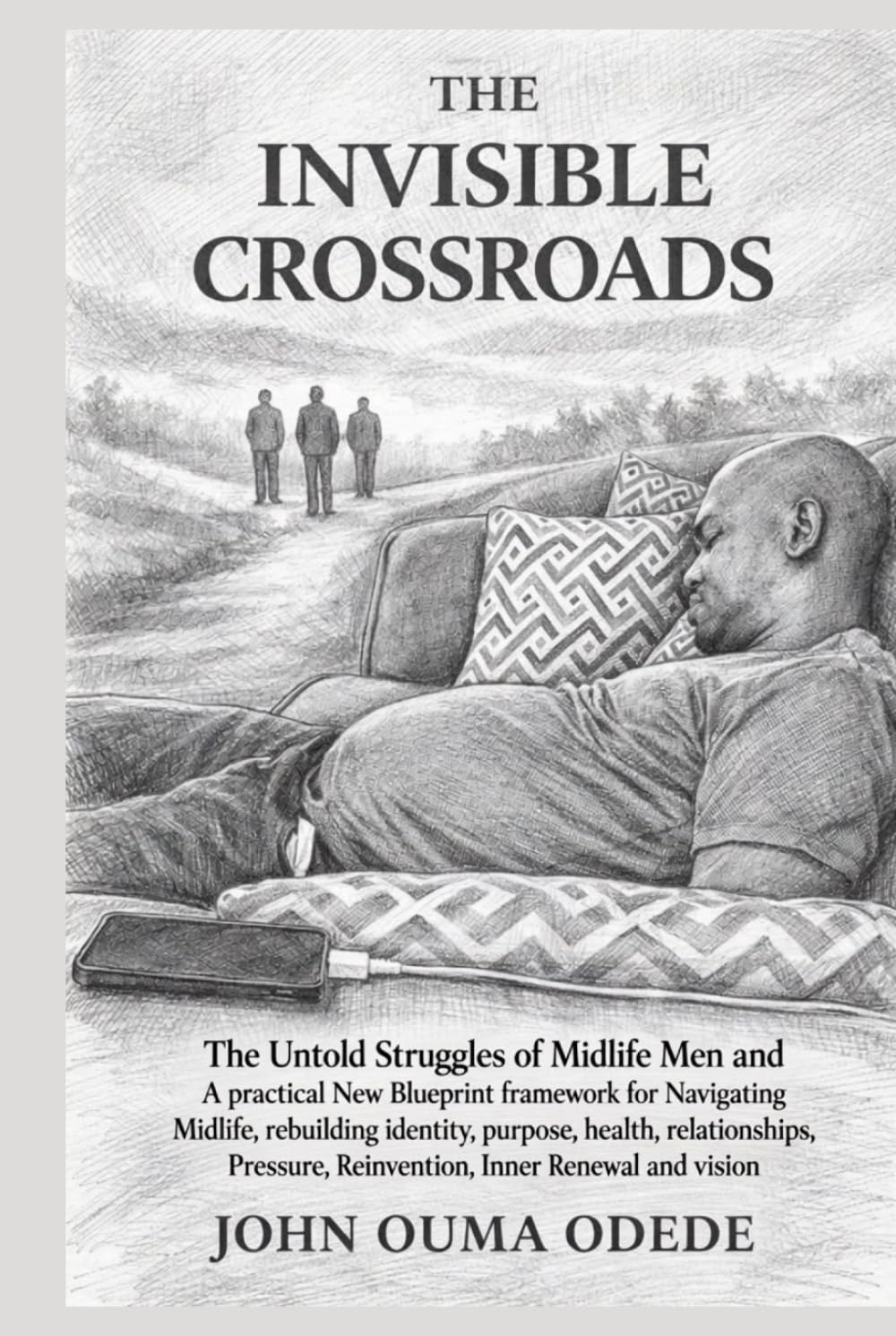 THE INVISIBLE CROSSROADS: A practical New Blueprint framework for Men Navigating Midlife, rebuilding identity, purpose, health, relationships, pressure, reinvention, inner renewal, and vision.