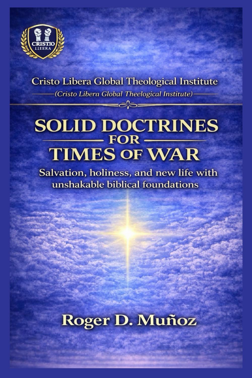 SOLID DOCTRINES FOR TIMES OF WAR: Firm biblical foundations to remain unmoved amid spiritual conflict: 3 (Cristo Libera Global Theological Institute – Official Ministerial Training Series)