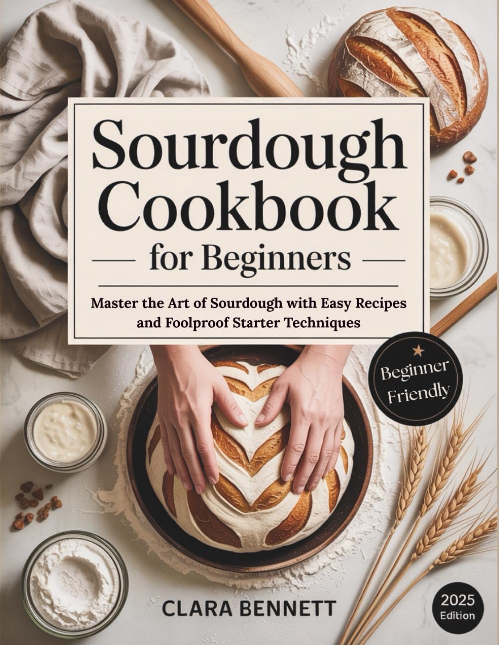 Sourdough Cookbook for Beginners: Master the Art of Sourdough with Easy Recipes and Foolproof Starter Techniques