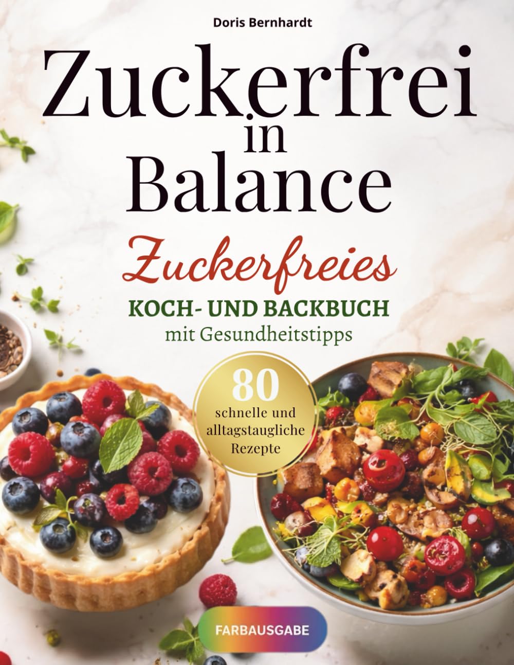 Zuckerfrei in Balance: Zuckerfreies Koch- und Backbuch mit Gesundheitstipps mit über 80 Rezepte für eine bewusstere Ernährung mit mehr Lebensqualität
