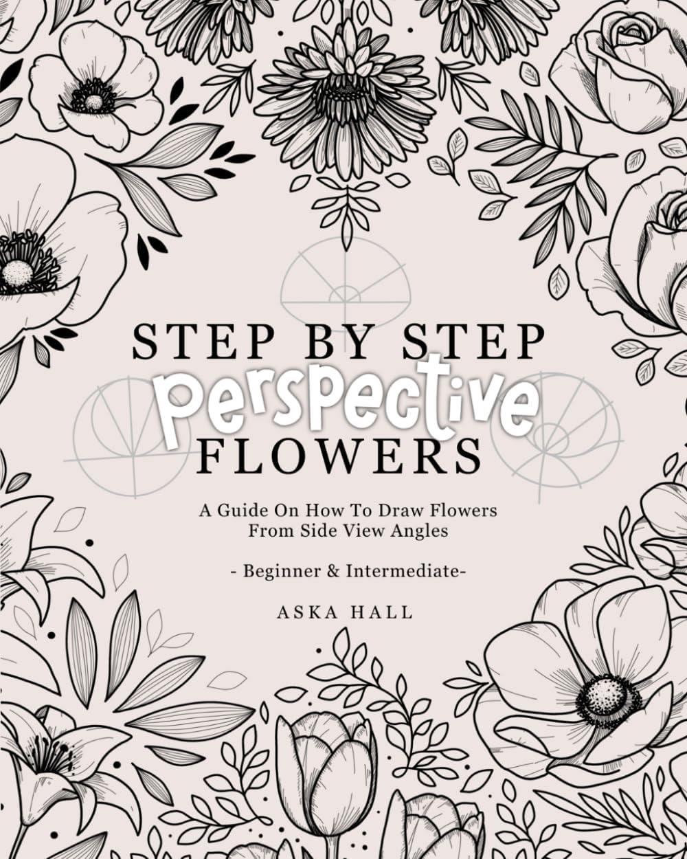 Step By Step Perspective Flowers: A Guide On How To Draw Flowers From Side View Angles