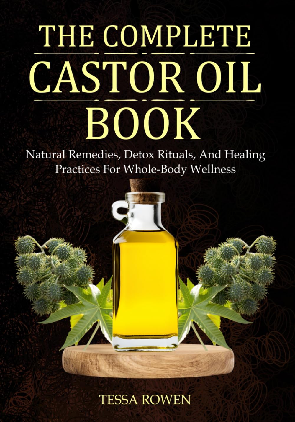 The Complete Castor Oil Book: Natural Remedies, Detox Rituals, And Healing Practices For Whole-Body Wellness
