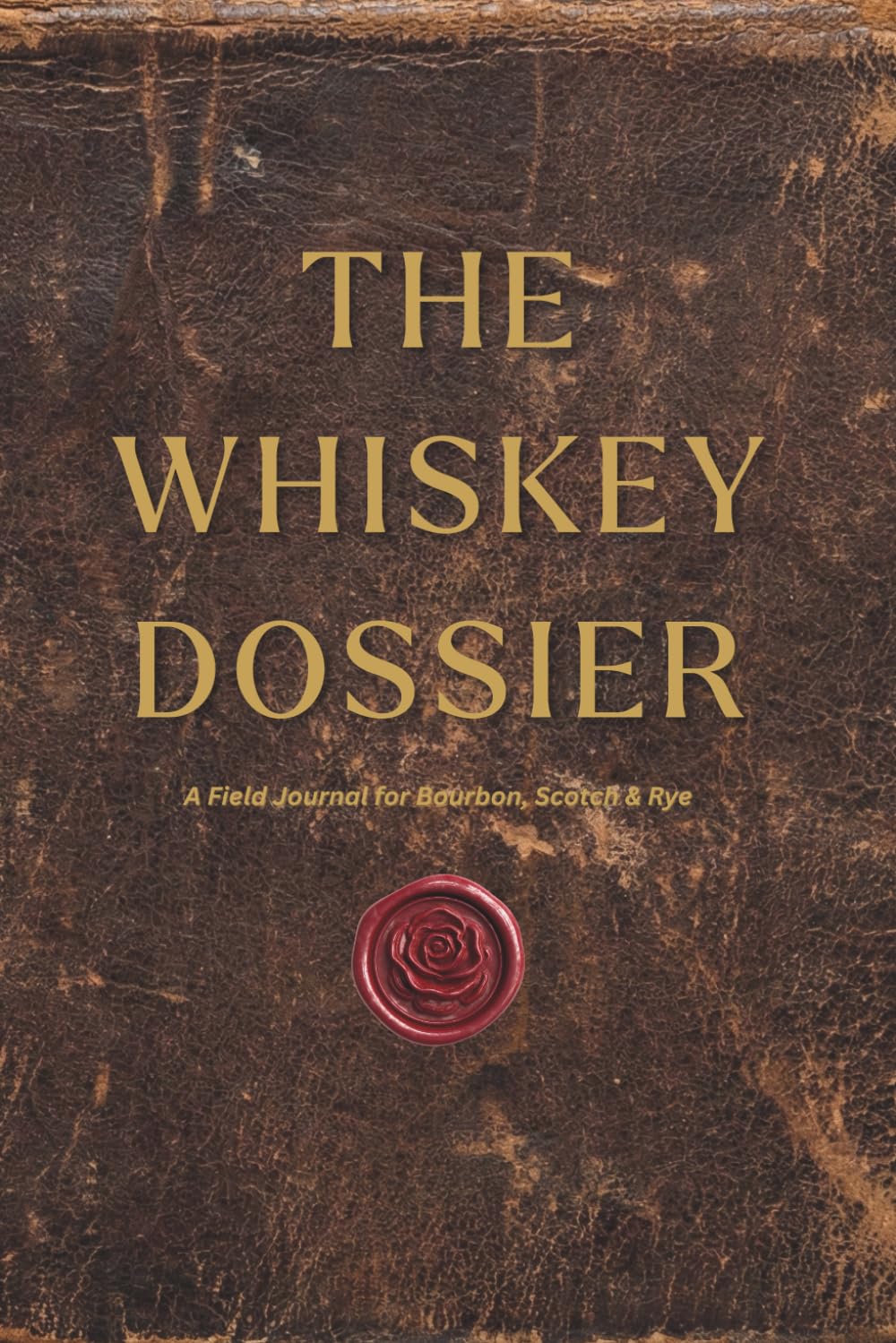 The Whiskey Dossier: A Field Journal for Bourbon, Scotch & Rye
