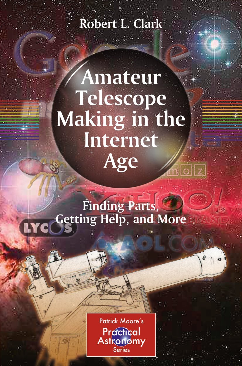 Amateur Telescope Making in the Internet Age: Finding Parts, Getting Help, and More (The Patrick Moore Practical Astronomy Series)