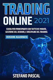 TRADING ONLINE 2021: Guida per Principianti con Tattiche Mirate, Gestione del Denaro, e Discipline del Trading