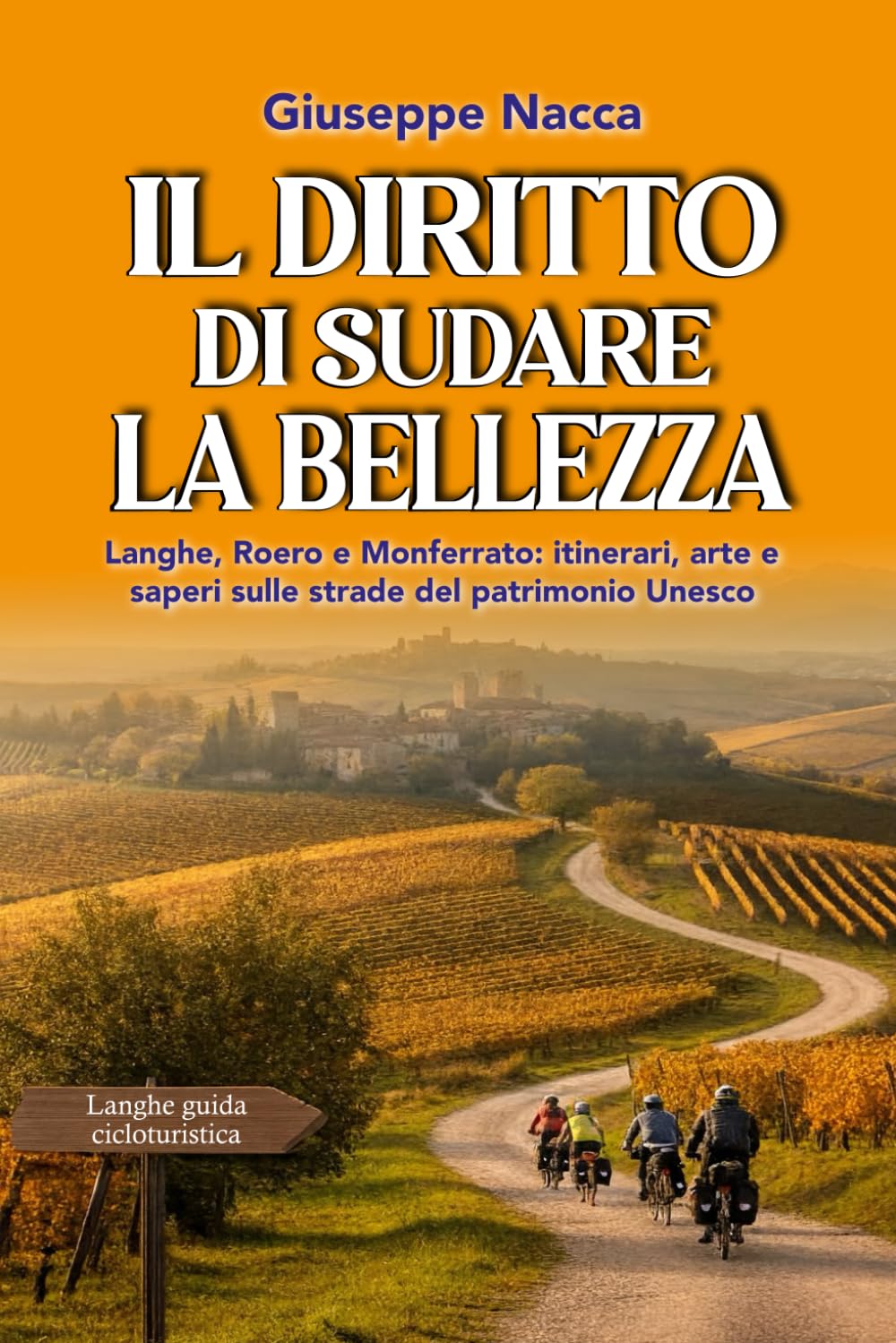 Il diritto di sudare la bellezza: Langhe, Roero e Monferrato. Itinerari, arte e saperi sulle strade del patrimonio Unesco
