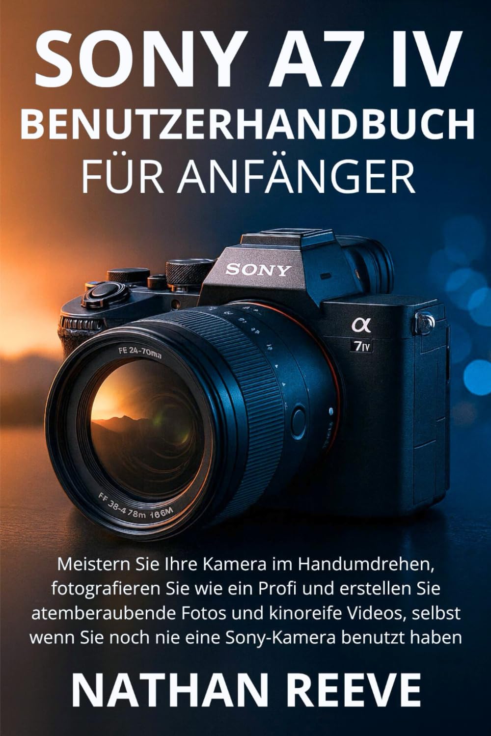SONY A7 IV BENUTZERHANDBUCH FÜR ANFÄNGER: Meistern Sie Ihre Kamera im Handumdrehen, fotografieren Sie wie ein Profi und erstellen Sie atemberaubende ... Sie noch nie eine Sony-Kamera benutzt haben