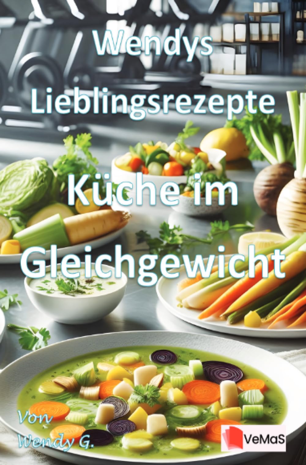 Wendys Lieblingsrezepte - Küche im Gleichgewicht: 25 Saisonale Rezepte für bewusste, ausgewogene Küche
