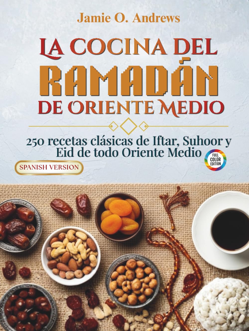 La cocina del Ramadán de Oriente Medio: 250 recetas clásicas de Iftar, Suhoor y Eid de todo Oriente Medio