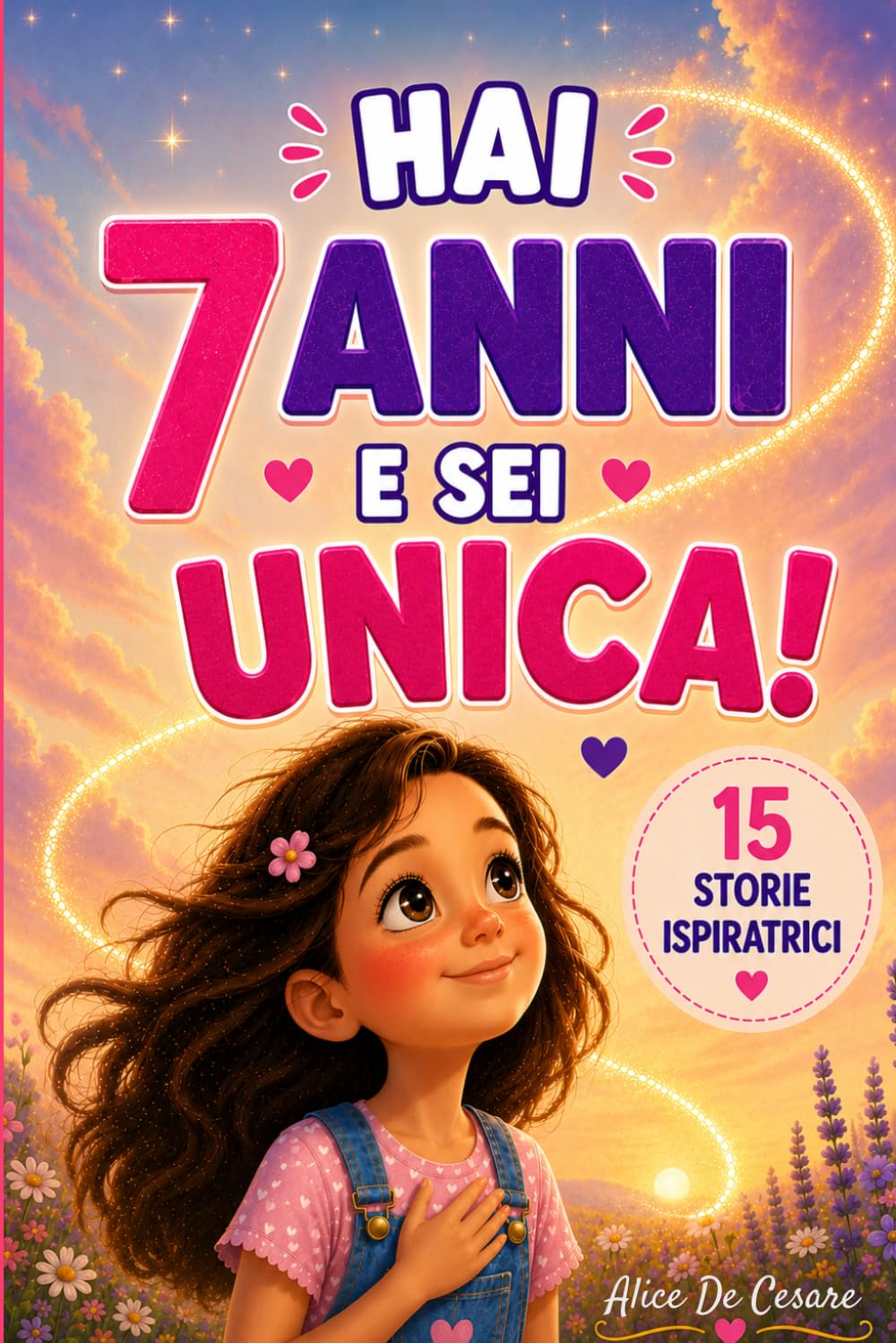HAI 7 ANNI E SEI UNICA!: 15 Storie Ispiratrici di Empatia, Autostima, Coraggio e Creatività. Un Regalo per Bambine di 7 Anni per Scoprire il Proprio Potenziale!