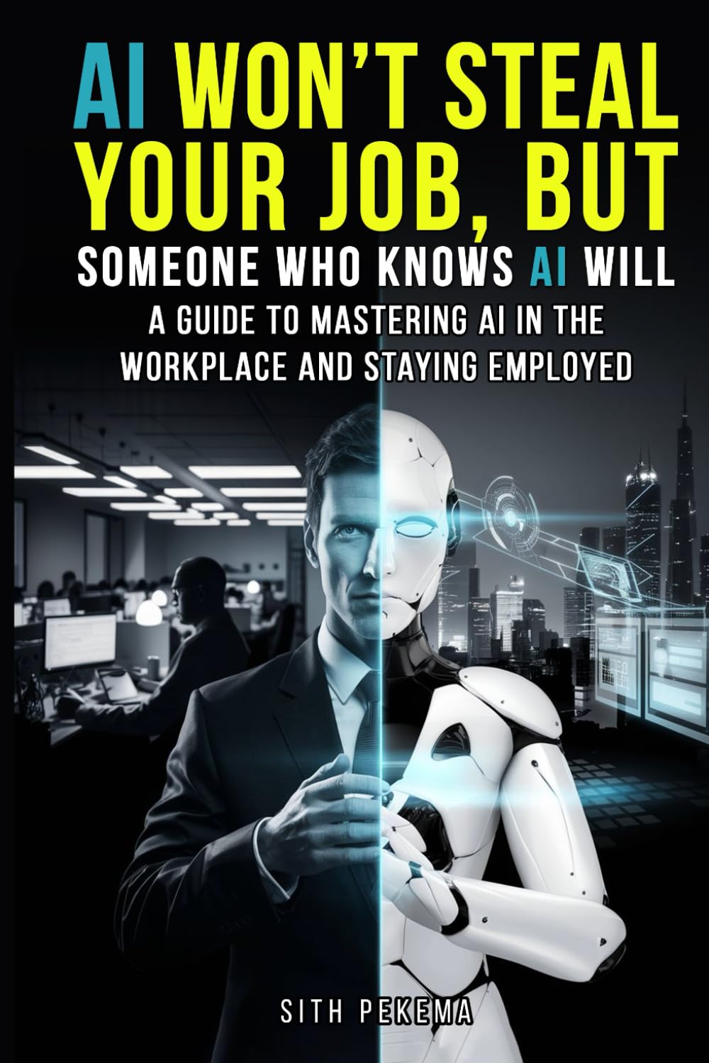AI WON'T STEAL YOUR JOB, BUT SOMEONE WHO KNOWS AI WILL: A GUIDE TO MASTERING AI IN THE WORKPLACE AND STAYING EMPLOYED